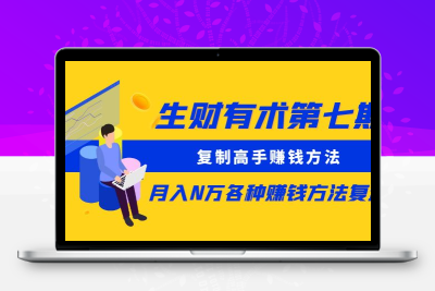 生财有术第七期：复制高手赚钱方法 月入N万各种方法复盘（更新到20240107）-云动网创-专注网络创业项目推广与实战，致力于打造一个高质量的网络创业搞钱圈子。