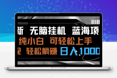 最新无脑挂机蓝海项目 纯小白可操作 简单轻松 有手就行 无脑躺赚 日入1000+-云动网创-专注网络创业项目推广与实战，致力于打造一个高质量的网络创业搞钱圈子。