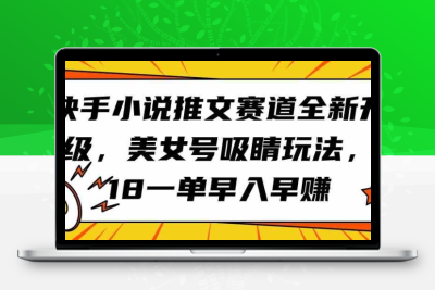 快手小说推文赛道全新升级，美女号吸睛玩法，18一单早入早赚-云动网创-专注网络创业项目推广与实战，致力于打造一个高质量的网络创业搞钱圈子。