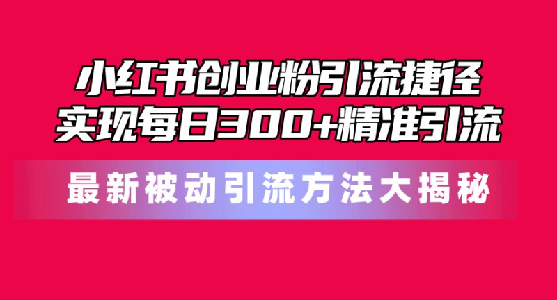 小红书创业粉引流捷径！最新被动引流方法大揭秘，实现每日300+精准引流-云动网创-专注网络创业项目推广与实战，致力于打造一个高质量的网络创业搞钱圈子。