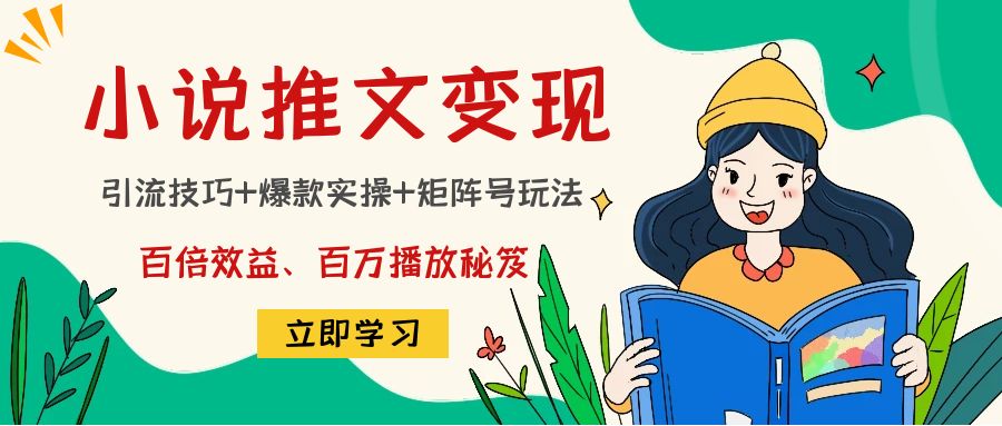 小说推文训练营：引流技巧+爆款实操+矩阵号玩法，百倍效益、百万播放秘笈-云动网创-专注网络创业项目推广与实战，致力于打造一个高质量的网络创业搞钱圈子。