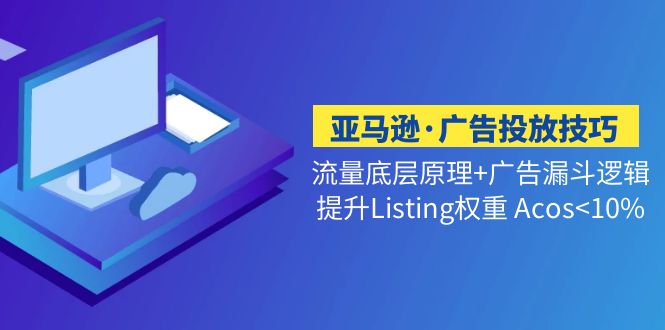 亚马逊·广告投放技巧流量底层+广告漏斗逻辑+提升Listing权重 Acos<10%-云动网创-专注网络创业项目推广与实战，致力于打造一个高质量的网络创业搞钱圈子。