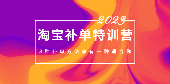 2023最新淘宝补单特训营，8种补单方法总有一种适合你！-云动网创-专注网络创业项目推广与实战，致力于打造一个高质量的网络创业搞钱圈子。