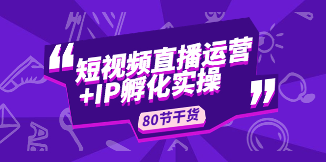 短视频直播运营+IP孵化实战：80节干货实操分享-云动网创-专注网络创业项目推广与实战，致力于打造一个高质量的网络创业搞钱圈子。