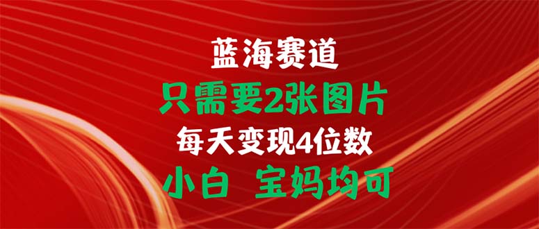 只需要2张图片 每天变现4位数 小白 宝妈均可-云动网创-专注网络创业项目推广与实战，致力于打造一个高质量的网络创业搞钱圈子。