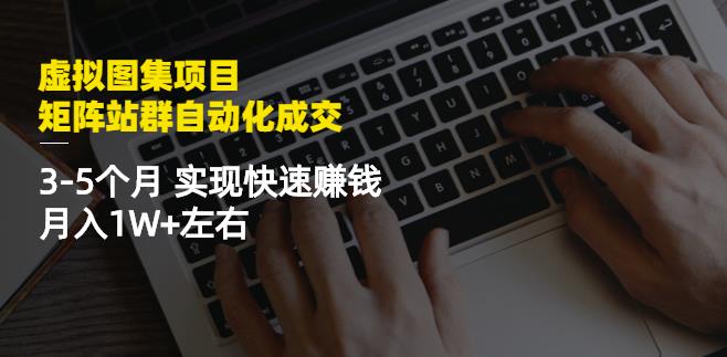 虚拟图集项目：矩阵站群自动化成交，3-5个月实现快速赚钱月入1W+左右￼-云动网创-专注网络创业项目推广与实战，致力于打造一个高质量的网络创业搞钱圈子。