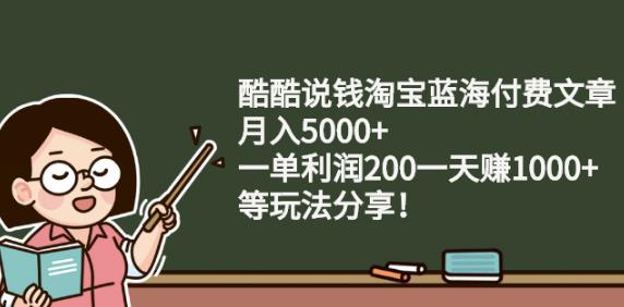 酷酷说钱淘宝蓝海付费文章:月入5000+一单利润200一天赚1000+(等玩法分享)￼-云动网创-专注网络创业项目推广与实战，致力于打造一个高质量的网络创业搞钱圈子。