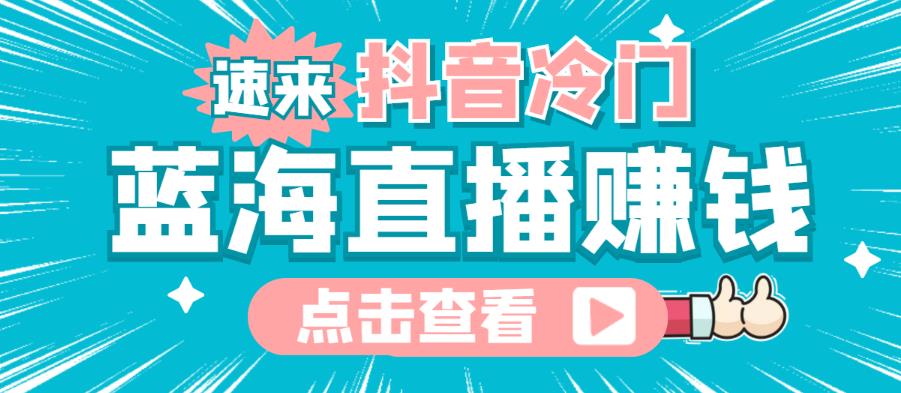 最新抖音冷门简单的蓝海直播赚钱玩法，流量大知道的人少，可以做到全无人直播￼-云动网创-专注网络创业项目推广与实战，致力于打造一个高质量的网络创业搞钱圈子。