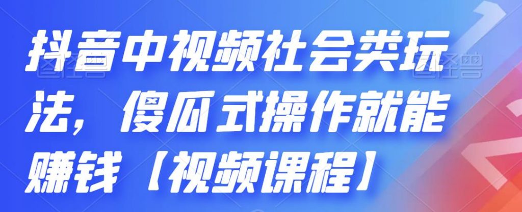 抖音中视频社会类玩法，傻瓜式操作就能赚钱【视频课程】-云动网创-专注网络创业项目推广与实战，致力于打造一个高质量的网络创业搞钱圈子。