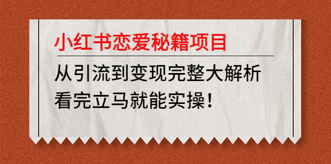 小红书恋爱秘籍项目，从引流到变现完整大解析 看完立马能实操【教程+资料】-云动网创-专注网络创业项目推广与实战，致力于打造一个高质量的网络创业搞钱圈子。