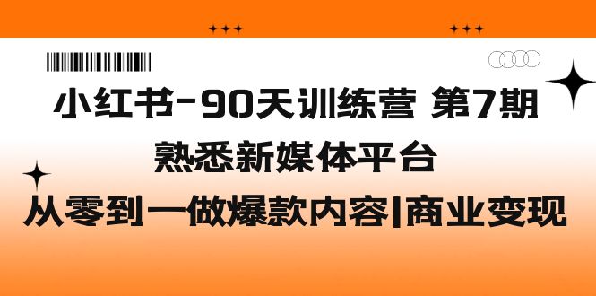 小红书-90天训练营-第7期，熟悉新媒体平台|从零到一做爆款内容|商业变现-云动网创-专注网络创业项目推广与实战，致力于打造一个高质量的网络创业搞钱圈子。