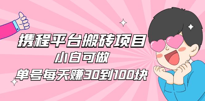 2023携程平台搬砖项目，小白可做，单号每天赚30到100块钱还是很容易的-云动网创-专注网络创业项目推广与实战，致力于打造一个高质量的网络创业搞钱圈子。