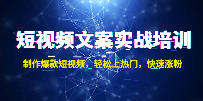 短视频文案实战培训：制作爆款短视频，轻松上热门，快速涨粉！-云动网创-专注网络创业项目推广与实战，致力于打造一个高质量的网络创业搞钱圈子。