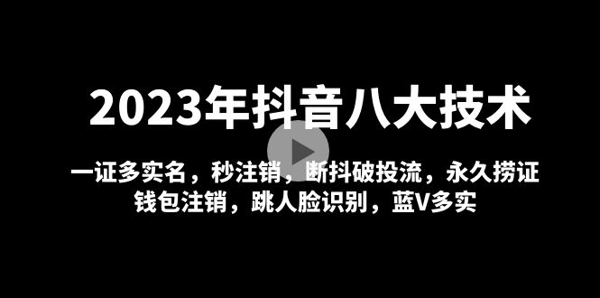 2023年抖音八大技术，一证多实名 秒注销 断抖破投流 永久捞证 钱包注销 等!-云动网创-专注网络创业项目推广与实战，致力于打造一个高质量的网络创业搞钱圈子。