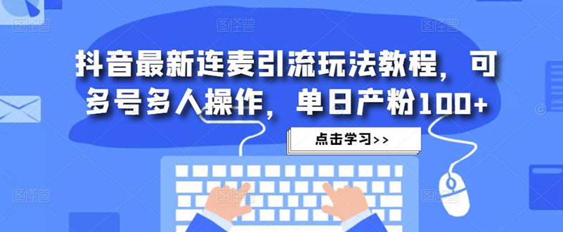 抖音最新连麦引流玩法教程，可多号多人操作，单日产粉100+-云动网创-专注网络创业项目推广与实战，致力于打造一个高质量的网络创业搞钱圈子。