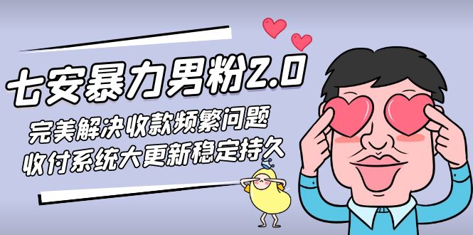 七安暴力男粉2.0 完美解决收款频繁问题 收付系统大更新稳定持久(教程+素材)-云动网创-专注网络创业项目推广与实战，致力于打造一个高质量的网络创业搞钱圈子。