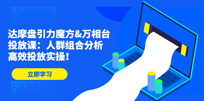 达摩盘引力魔方&万相台投放课：人群组合分析，高效投放实操！-云动网创-专注网络创业项目推广与实战，致力于打造一个高质量的网络创业搞钱圈子。