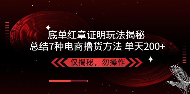 独家底单红章证明揭秘 总结7种电商撸货方法 操作简单,单天200+【仅揭秘】-云动网创-专注网络创业项目推广与实战，致力于打造一个高质量的网络创业搞钱圈子。