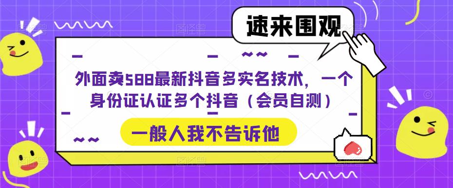 外面卖588最新抖音多实名技术，一个身份证认证多个抖音（会员自测）-云动网创-专注网络创业项目推广与实战，致力于打造一个高质量的网络创业搞钱圈子。