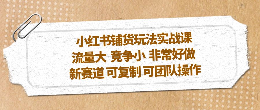 小红书铺货玩法实战课，流量大 竞争小 非常好做 新赛道 可复制 可团队操作-云动网创-专注网络创业项目推广与实战，致力于打造一个高质量的网络创业搞钱圈子。