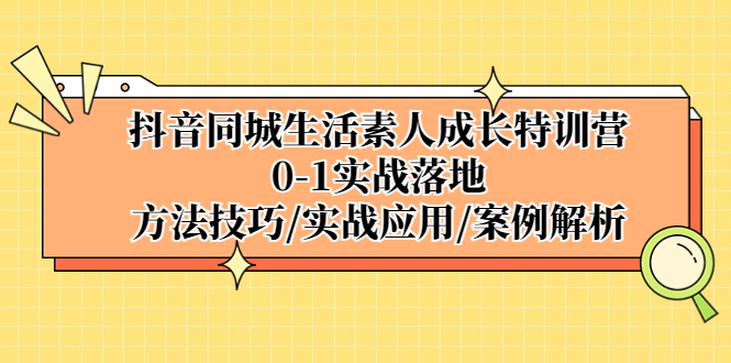 抖音同城生活素人成长特训营，0-1实战落地，方法技巧|实战应用|案例解析-云动网创-专注网络创业项目推广与实战，致力于打造一个高质量的网络创业搞钱圈子。