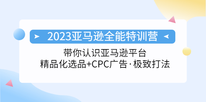 2023亚马逊全能特训营：玩转亚马逊平台+精品化·选品+CPC广告·极致打法-云动网创-专注网络创业项目推广与实战，致力于打造一个高质量的网络创业搞钱圈子。