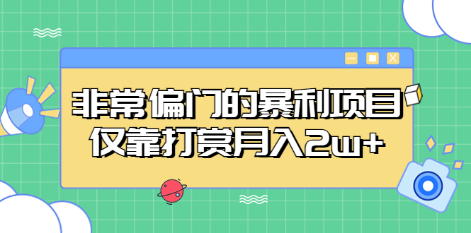 非常偏门的暴利项目，仅靠打赏月入2w+-云动网创-专注网络创业项目推广与实战，致力于打造一个高质量的网络创业搞钱圈子。