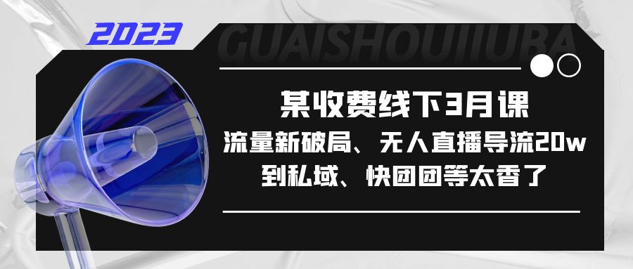 某收费线下3月课，流量新破局、无人直播导流20w到私域、快团团等太香了-云动网创-专注网络创业项目推广与实战，致力于打造一个高质量的网络创业搞钱圈子。