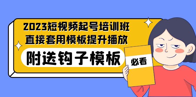 2023最新短视频起号培训班：直接套用模板提升播放，附送钩子模板-31节课-云动网创-专注网络创业项目推广与实战，致力于打造一个高质量的网络创业搞钱圈子。