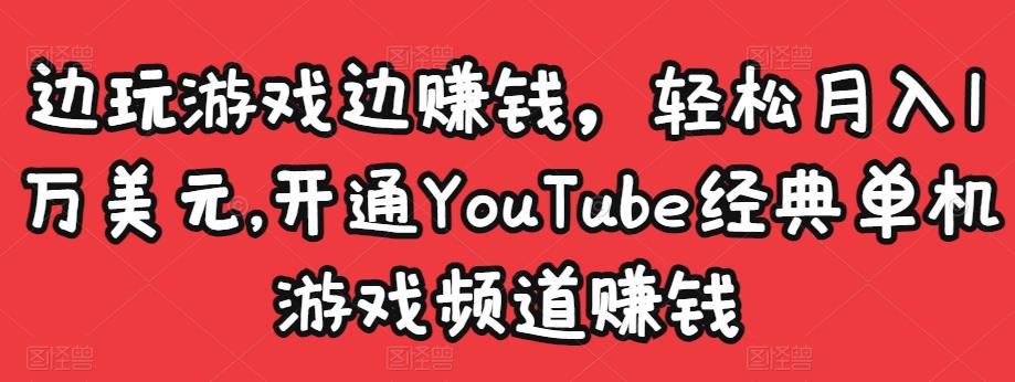 边玩游戏边赚钱，轻松月入1万美元，开通YouTube经典单机游戏频道赚钱￼-云动网创-专注网络创业项目推广与实战，致力于打造一个高质量的网络创业搞钱圈子。