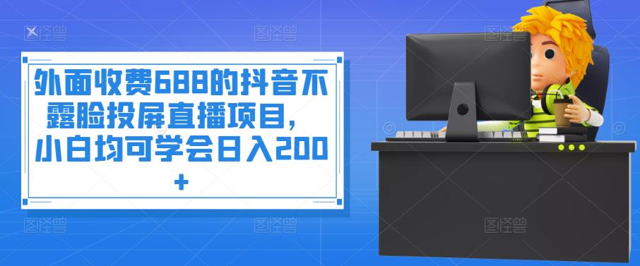 外面收费688的抖音不露脸投屏直播项目，小白均可学会日入200+￼-云动网创-专注网络创业项目推广与实战，致力于打造一个高质量的网络创业搞钱圈子。