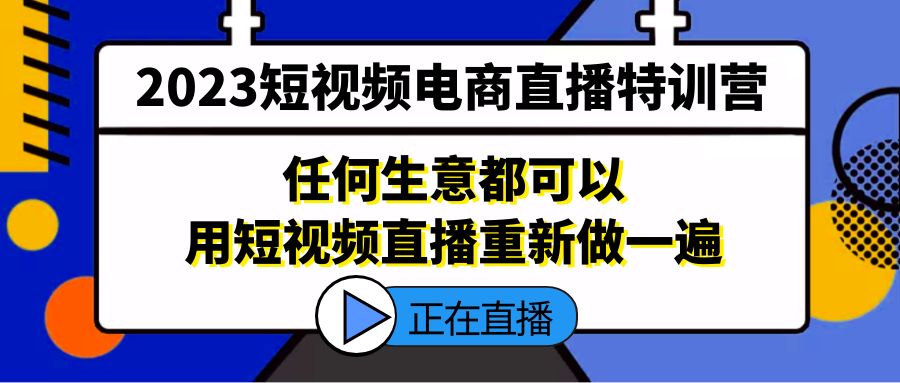 2023短视频电商直播特训营，任何生意都可以用短视频直播重新做一遍-云动网创-专注网络创业项目推广与实战，致力于打造一个高质量的网络创业搞钱圈子。