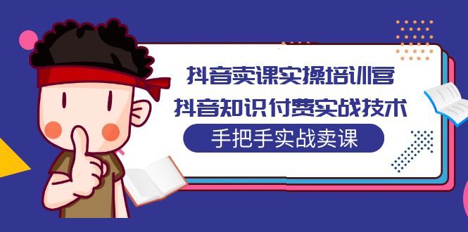 抖音卖课实操培训营：抖音知识付费实战技术，手把手实战课！-云动网创-专注网络创业项目推广与实战，致力于打造一个高质量的网络创业搞钱圈子。