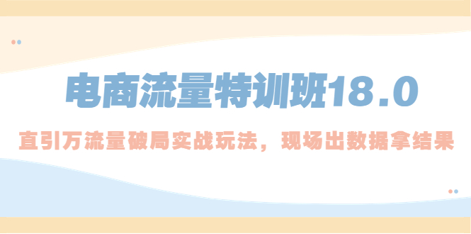 电商流量特训班18.0，直引万流量破局实操玩法，现场出数据拿结果-云动网创-专注网络创业项目推广与实战，致力于打造一个高质量的网络创业搞钱圈子。