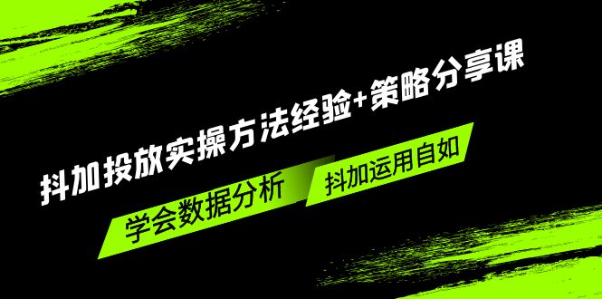 抖加投放实操方法经验+策略分享课，学会数据分析，抖加运用自如！-云动网创-专注网络创业项目推广与实战，致力于打造一个高质量的网络创业搞钱圈子。