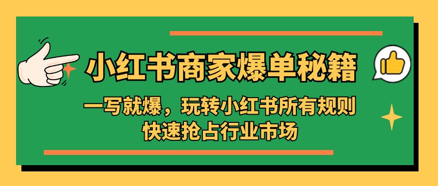 小红书·商家爆单秘籍：一写就爆，玩转小红书所有规则，快速抢占行业市场-云动网创-专注网络创业项目推广与实战，致力于打造一个高质量的网络创业搞钱圈子。