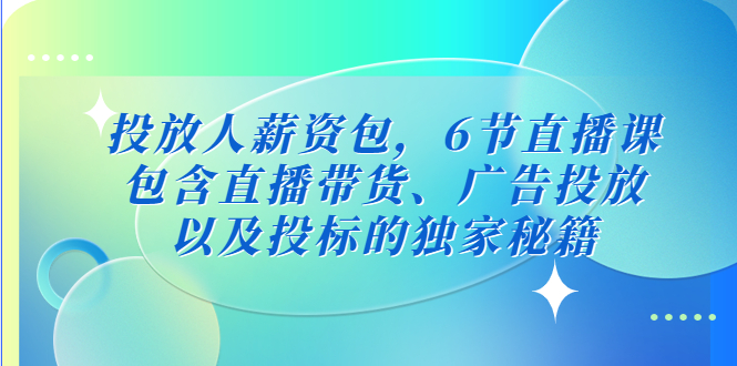 投放人薪资包，6节直播课，包含直播带货、广告投放、以及投标的独家秘籍-云动网创-专注网络创业项目推广与实战，致力于打造一个高质量的网络创业搞钱圈子。