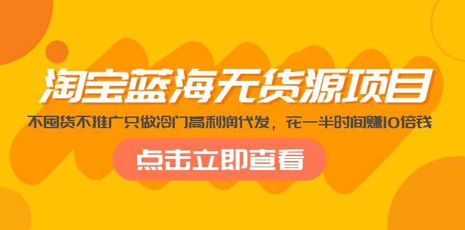 淘宝蓝海无货源项目，不囤货不推广只做冷门高利润代发，花一半时间赚10倍钱-云动网创-专注网络创业项目推广与实战，致力于打造一个高质量的网络创业搞钱圈子。