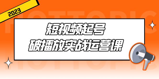 短视频起号·破播放实战运营课，用通俗易懂大白话带你玩转短视频-云动网创-专注网络创业项目推广与实战，致力于打造一个高质量的网络创业搞钱圈子。