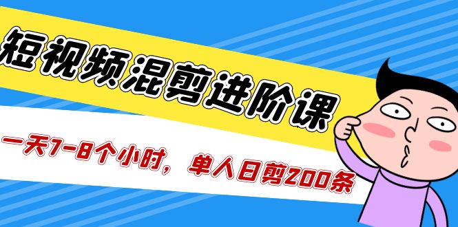 短视频混剪/进阶课，一天7-8个小时，单人日剪200条实战攻略教学-云动网创-专注网络创业项目推广与实战，致力于打造一个高质量的网络创业搞钱圈子。