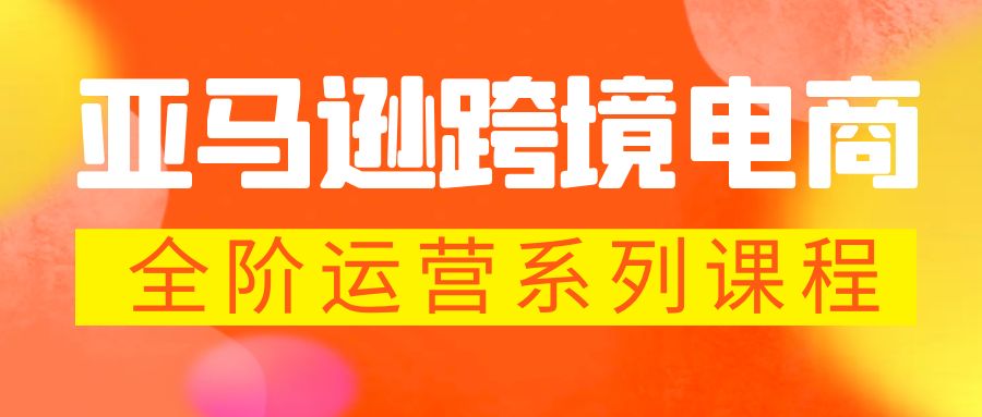 亚马逊跨境-电商全阶运营系列课程 每天10分钟，让你快速成为亚马逊运营高手-云动网创-专注网络创业项目推广与实战，致力于打造一个高质量的网络创业搞钱圈子。