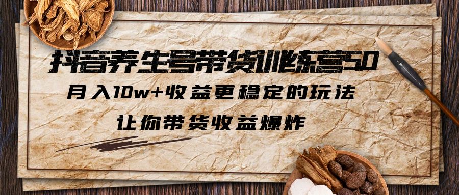 抖音养生号带货·训练营5.0，月入10w+收益更稳定的玩法，让你带货收益爆炸-云动网创-专注网络创业项目推广与实战，致力于打造一个高质量的网络创业搞钱圈子。