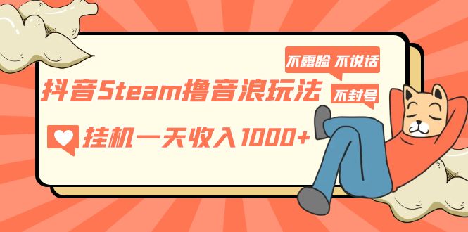 抖音Steam撸音浪玩法 挂机一天收入1000+不露脸 不说话 不封号 社恐人群福音-云动网创-专注网络创业项目推广与实战，致力于打造一个高质量的网络创业搞钱圈子。