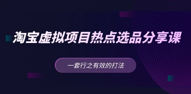 黄岛主 · 淘宝虚拟项目热点选品分享课：一套行之有效的打法！-云动网创-专注网络创业项目推广与实战，致力于打造一个高质量的网络创业搞钱圈子。