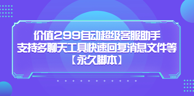 价值299自动超级客服助手，支持多聊天工具快速回复消息文件等【永久脚本】-云动网创-专注网络创业项目推广与实战，致力于打造一个高质量的网络创业搞钱圈子。