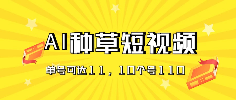 AI种草单账号日收益11元（抖音，快手，视频号），10个就是110元-云动网创-专注网络创业项目推广与实战，致力于打造一个高质量的网络创业搞钱圈子。