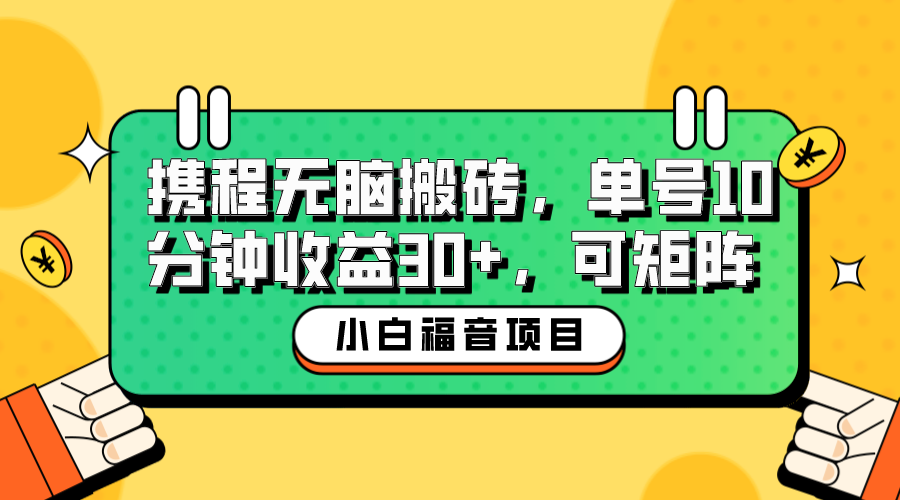 小白新手福音：携程无脑搬砖项目，单号操作10分钟收益30+，可矩阵可放大-云动网创-专注网络创业项目推广与实战，致力于打造一个高质量的网络创业搞钱圈子。