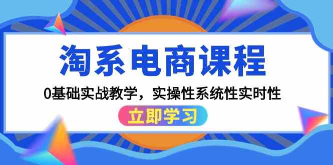 淘系电商课程，0基础实战教学，实操性系统性实时性（15节课）-云动网创-专注网络创业项目推广与实战，致力于打造一个高质量的网络创业搞钱圈子。