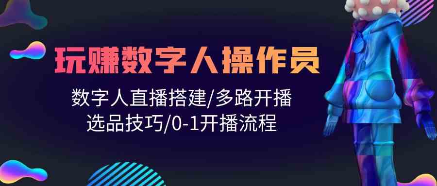 （10062期）人人都能玩赚数字人操作员 数字人直播搭建/多路开播/选品技巧/0-1开播流程-云动网创-专注网络创业项目推广与实战，致力于打造一个高质量的网络创业搞钱圈子。