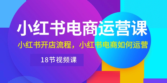 （10429期）小红书·电商运营课：小红书开店流程，小红书电商如何运营（18节视频课）-云动网创-专注网络创业项目推广与实战，致力于打造一个高质量的网络创业搞钱圈子。